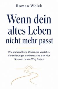 Produktbild: Wenn dein altes Leben nicht mehr passt: Wie du berufliche Umbr&uuml;che verstehst, Ver&auml;nderungen annimmst und den Mut f&uuml;r einen neuen Weg findest