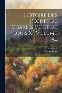 Produktbild: Histoire Des R&egrave;gnes De Charles Vii Et De Louis Xi, Volume 4...