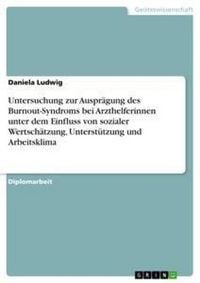 Produktbild: Untersuchung zur Auspr&auml;gung des Burnout-Syndroms bei Arzthelferinnen unter dem Einfluss von sozialer Wertsch&auml;tzung, Unterst&uuml;tzung und Arbeitsklima