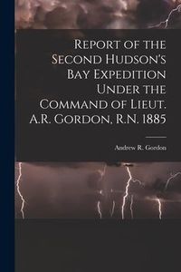 Produktbild: Report of the Second Hudson's Bay Expedition Under the Command of Lieut. A.R. Gordon, R.N. 1885 [microform]