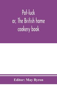 Produktbild: Pot-luck ; or, The British home cookery book; over a thousand recipes from old family ms. Books
