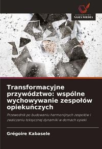Produktbild: Transformacyjne przyw&oacute;dztwo: wsp&oacute;lne wychowywanie zespo&iquest;&oacute;w opieku&iquest;czych