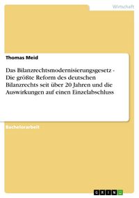 Produktbild: Das Bilanzrechtsmodernisierungsgesetz - Die gr&ouml;&szlig;te Reform des deutschen Bilanzrechts seit &uuml;ber 20 Jahren und die Auswirkungen auf einen Einzelabschlus