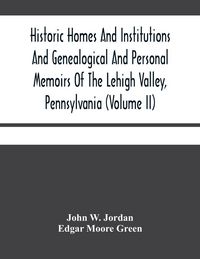 Produktbild: Historic Homes And Institutions And Genealogical And Personal Memoirs Of The Lehigh Valley, Pennsylvania (Volume Ii)