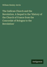 Produktbild: The Gallican Church and the Revolution. A Sequel to the 'History of the Church of France from the Concordat of Bologna to the Revolution'