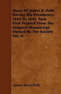 Produktbild: Diary of James K. Polk During His Presidency, 1845 to 1849 Now First Printed from the Original Manuscirpt Owned by the Society Vol. II.