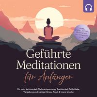 Produktbild: Gef&uuml;hrte Meditationen f&uuml;r Anf&auml;nger: F&uuml;r mehr Achtsamkeit, Tiefenentspannung, Dankbarkeit, Selbstliebe, Vergebung und weniger Stress, Angst & innere Unruhe -inkl. Heil-, Atem-, Bodyscan-Meditation uvm