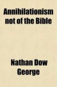 Produktbild: Annihilationism Not of the Bible; Being an Examination of the Principal Scriptures in Controversy Between Evangelical Christians and