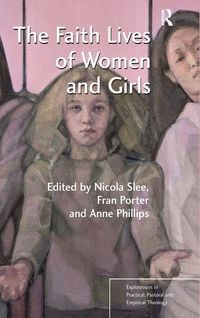 Produktbild: The Faith Lives of Women and Girls. Edited by Nicola Slee, Fran Porter, Anne Phillips