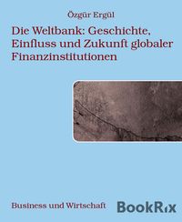 Produktbild: Die Weltbank: Geschichte, Einfluss und Zukunft globaler Finanzinstitutionen