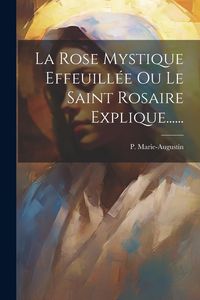 Produktbild: La Rose Mystique Effeuill&eacute;e Ou Le Saint Rosaire Explique......