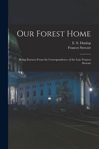 Produktbild: Our Forest Home: Being Extracts From the Correspondence of the Late Frances Stewart