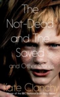 Produktbild: Clanchy, K: The Not-Dead and the Saved and Other Stories