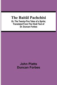 Produktbild: The Bait&acirc;l Pachchisi; Or, The Twenty-Five Tales of a Sprite; Translated From The Hindi Text of Dr. Duncan Forbes