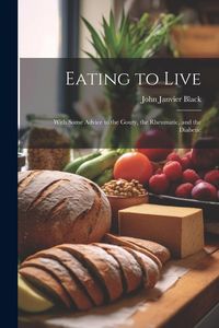 Produktbild: Eating to Live: With Some Advice to the Gouty, the Rheumatic, and the Diabetic