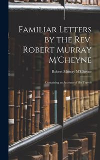 Produktbild: Familiar Letters by the Rev. Robert Murray M'Cheyne: Containing an Account of His Travels