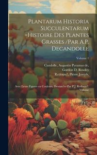 Produktbild: Plantarum historia succulentarum =Histoire des plantes grasses /par A.P. Decandolle; avec leurs figures en couleurs, dessine?es par P.J. Redoute?. Vol