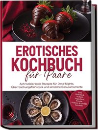 Produktbild: Erotisches Kochbuch f&uuml;r Paare: Aphrodisierende Rezepte f&uuml;r Date-Nights, &Uuml;berraschungsfr&uuml;hst&uuml;ck und sinnliche Genussmomente &ndash; inkl. Fr&uuml;hst&uuml;ck im Bett, Fingerfood, Fondue, Pralinen & Konfekt, Getr&auml;nke