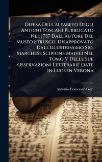 Produktbild: Difesa Dell'alfabeto Degli Antichi Toscani Pubblicato Nel 1737 Dall'autore Del Museo Etrusco, Disapprovato Dall'illustrissimo Sig. Marchese Scipione Maffei Nel Tomo V Delle Sue Osservazioni Letterarie Date In Luce In Verona