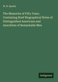 Produktbild: The Memories of Fifty Years. Containing Brief Biographical Notes of Distinguished Americans and Anecdotes of Remarkable Men