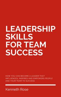 Produktbild: Leadership Skills For Team Success - How You Can Become A Leader That Influences, Inspires And Empowers People And Your Team To Success