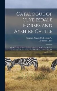 Produktbild: Catalogue of Clydesdale Horses and Ayshire Cattle: The Property of Mr. Lawrence Drew: to be Sold by Auction at Merryton Home Farm, Near Hamilton, on T