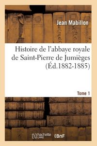 Produktbild: Histoire de l'abbaye royale de Saint-Pierre de Jumi&egrave;ges. Tome 1 (&Eacute;d.1882-1885)