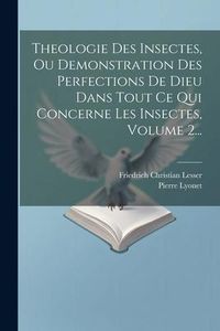 Produktbild: Theologie Des Insectes, Ou Demonstration Des Perfections De Dieu Dans Tout Ce Qui Concerne Les Insectes, Volume 2...