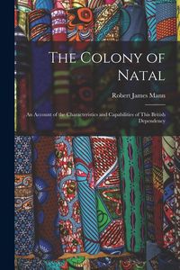 Produktbild: The Colony of Natal: an Account of the Characteristics and Capabilities of This British Dependency