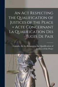 Produktbild: An Act Respecting the Qualification of Justices of the Peace = Acte Concernant La Qualification Des Juges De Paix [microform]