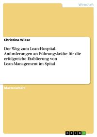 Produktbild: Der Weg zum Lean-Hospital. Anforderungen an F&uuml;hrungskr&auml;fte f&uuml;r die erfolgreiche Etablierung von Lean-Management im Spital
