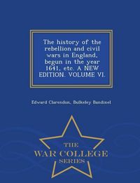 Produktbild: The history of the rebellion and civil wars in England, begun in the year 1641, etc. A NEW EDITION. VOLUME VI. - War College Series