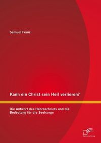 Produktbild: Kann ein Christ sein Heil verlieren? Die Antwort des Hebr&auml;erbriefs und die Bedeutung f&uuml;r die Seelsorge