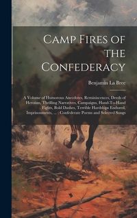 Produktbild: Camp Fires of the Confederacy: A Volume of Humorous Anecdotes, Reminiscences, Deeds of Heroism, Thrilling Narratives, Campaigns, Hand-To-Hand Fights,