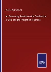 Produktbild: An Elementary Treatise on the Combustion of Coal and the Prevention of Smoke