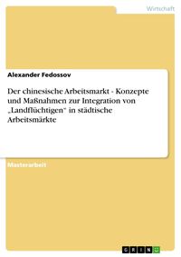 Produktbild: Der chinesische Arbeitsmarkt - Konzepte und Ma&szlig;nahmen zur Integration von "Landfl&uuml;chtigen" in st&auml;dtische Arbeitsm&auml;rkte