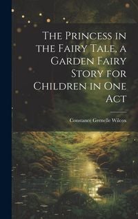 Produktbild: The Princess in the Fairy Tale, a Garden Fairy Story for Children in one Act