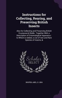 Produktbild: Instructions for Collecting, Rearing, and Preserving British Insects: Also for Collecting and Preserving British Crustacea & Shells: Together With a D