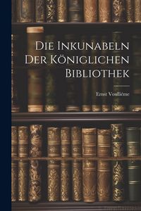 Produktbild: Die Inkunabeln der K&ouml;niglichen Bibliothek