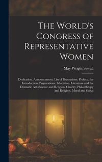 Produktbild: The World's Congress of Representative Women: Dedication. Announcement. List of Illustrations. Preface. the Introduction. Preparations. Education. Lit