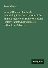 Produktbild: Natural History of Animals. Containing Brief Descriptions of the Animals Figured on Tenney's Natural History Tablets, but Complete without the Tablets