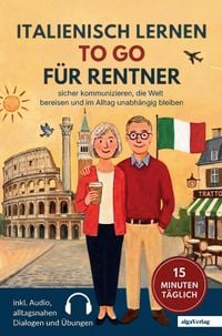 Produktbild: Italienisch lernen to go f&uuml;r Rentner: 15 Minuten t&auml;glich Italienisch lernen - sicher kommunizieren, die Welt bereisen und im Alltag unabh&auml;ngig bleiben