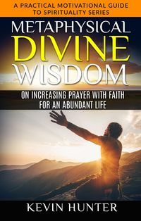 Produktbild: Metaphysical Divine Wisdom on Increasing Prayer with Faith for an Abundant Life (A Practical Motivational Guide to Spirituality Series, #5)