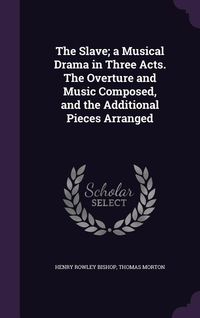 Produktbild: The Slave; a Musical Drama in Three Acts. The Overture and Music Composed, and the Additional Pieces Arranged
