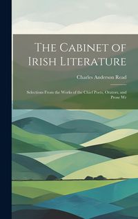 Produktbild: The Cabinet of Irish Literature: Selections From the Works of the Chief Poets, Orators, and Prose Wr