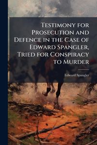 Produktbild: Testimony for Prosecution and Defence in the Case of Edward Spangler, Tried for Conspiracy to Murder