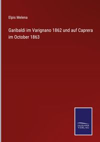 Produktbild: Garibaldi im Varignano 1862 und auf Caprera im October 1863