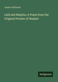 Produktbild: Lail&iacute; and Majn&uacute;n; A Poem from the Original Persian of Naz&aacute;m&iacute;