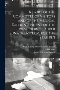 Produktbild: Report of the Committee of Visitors and of the Medical Superintendent of the West Riding Pauper Lunatic Asylum, for the Year 1871