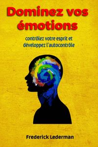 Produktbild: Dominez vos &eacute;motions, contr&ocirc;lez votre esprit et d&eacute;veloppez l'autocontr&ocirc;le